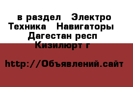  в раздел : Электро-Техника » Навигаторы . Дагестан респ.,Кизилюрт г.